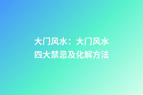 大门风水：大门风水四大禁忌及化解方法