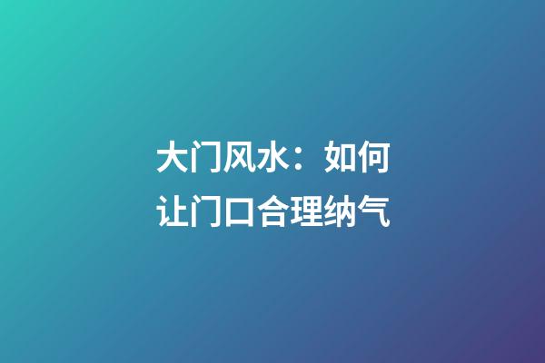 大门风水：如何让门口合理纳气