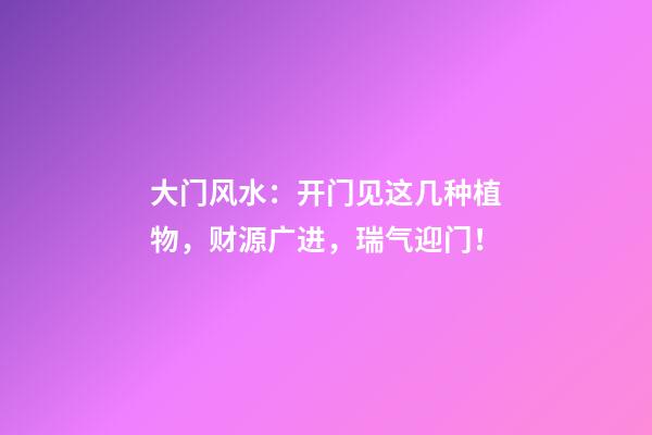 大门风水：开门见这几种植物，财源广进，瑞气迎门！