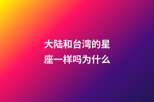 大陆和台湾的星座一样吗为什么-第1张-星座运势-玄机派