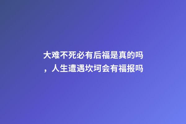 大难不死必有后福是真的吗，人生遭遇坎坷会有福报吗
