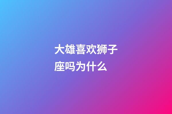大雄喜欢狮子座吗为什么-第1张-星座运势-玄机派