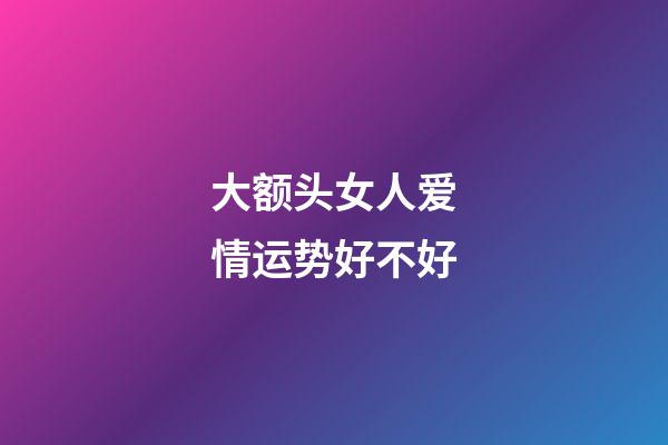 大额头女人爱情运势好不好