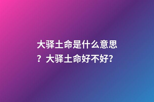 大驿土命是什么意思？大驿土命好不好？