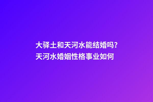 大驿土和天河水能结婚吗？天河水婚姻性格事业如何
