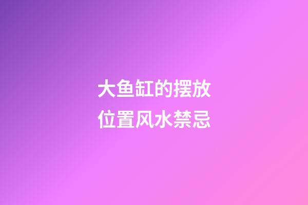 大鱼缸的摆放位置风水禁忌