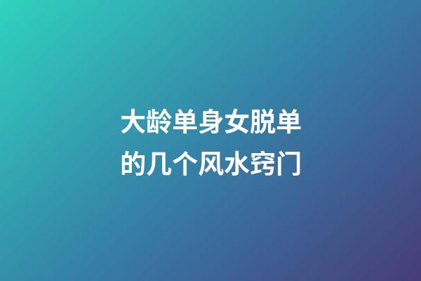 大龄单身女脱单的几个风水窍门