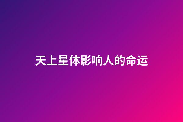 天上星体影响人的命运-第1张-星座运势-玄机派