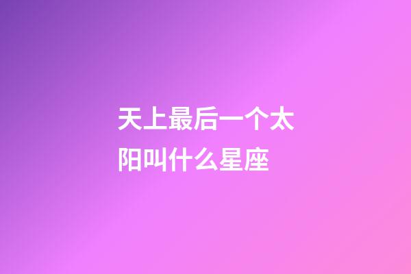 天上最后一个太阳叫什么星座-第1张-星座运势-玄机派