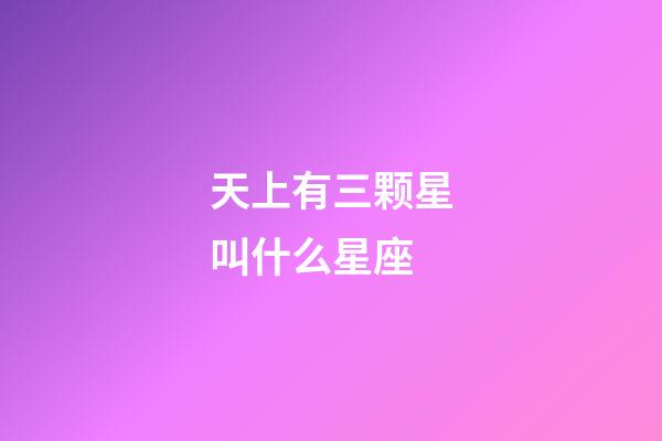 天上有三颗星叫什么星座-第1张-星座运势-玄机派