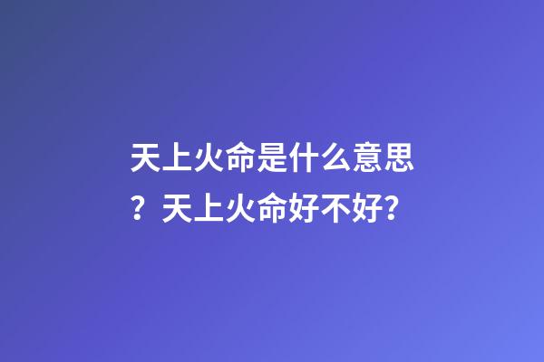 天上火命是什么意思？天上火命好不好？