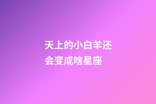 天上的小白羊还会变成啥星座-第1张-星座运势-玄机派