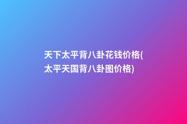 天下太平背八卦花钱价格(太平天国背八卦图价格)