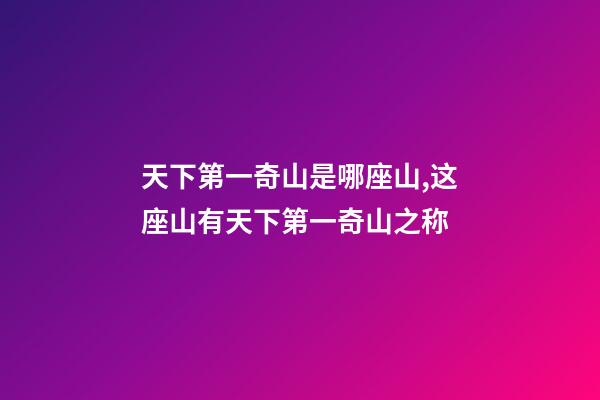 天下第一奇山是哪座山,这座山有天下第一奇山之称-第1张-观点-玄机派
