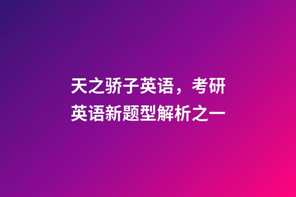 天之骄子英语，考研英语新题型解析之一-第1张-观点-玄机派