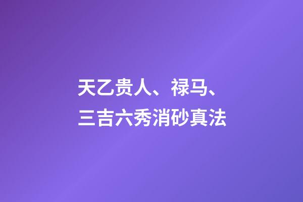 天乙贵人、禄马、三吉六秀消砂真法