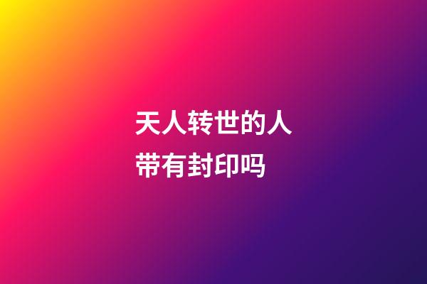 天人转世的人带有封印吗