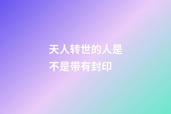 天人转世的人是不是带有封印
