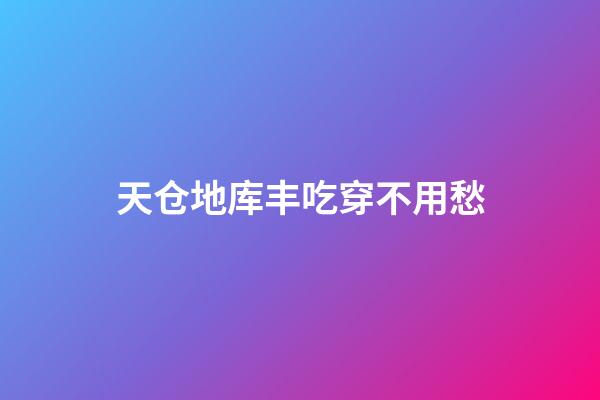天仓地库丰吃穿不用愁