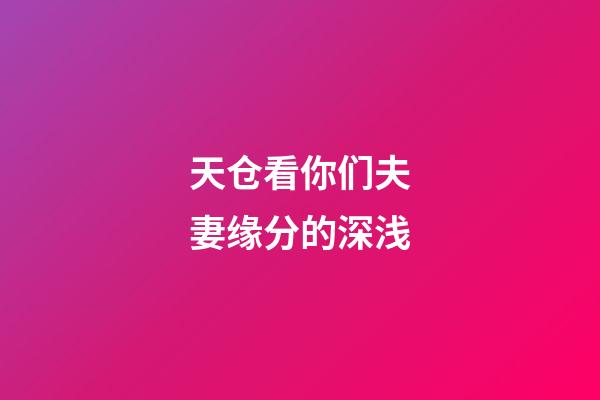 天仓看你们夫妻缘分的深浅
