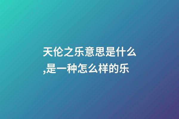 天伦之乐意思是什么,是一种怎么样的乐-第1张-观点-玄机派