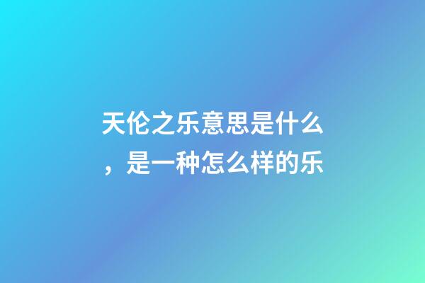 天伦之乐意思是什么，是一种怎么样的乐-第1张-观点-玄机派
