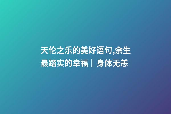 天伦之乐的美好语句,余生最踏实的幸福‖身体无恙-第1张-观点-玄机派