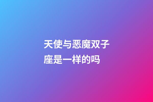 天使与恶魔双子座是一样的吗-第1张-星座运势-玄机派