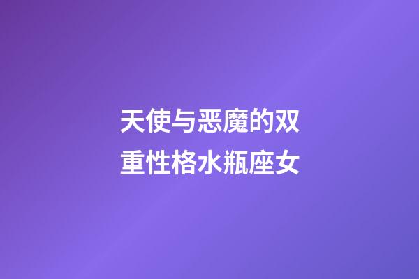 天使与恶魔的双重性格水瓶座女-第1张-星座运势-玄机派