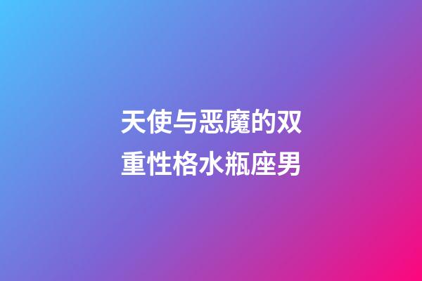 天使与恶魔的双重性格水瓶座男-第1张-星座运势-玄机派