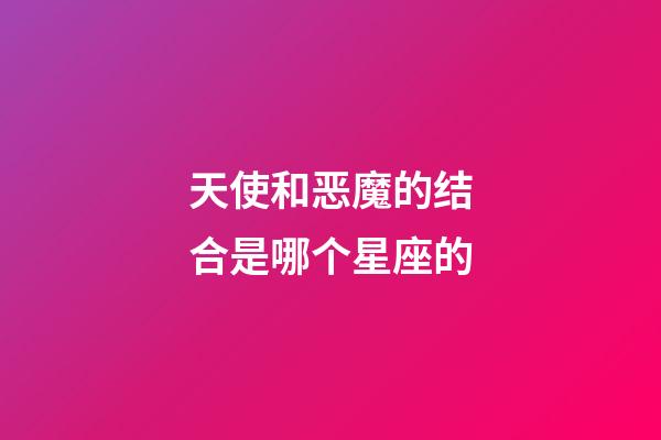 天使和恶魔的结合是哪个星座的-第1张-星座运势-玄机派