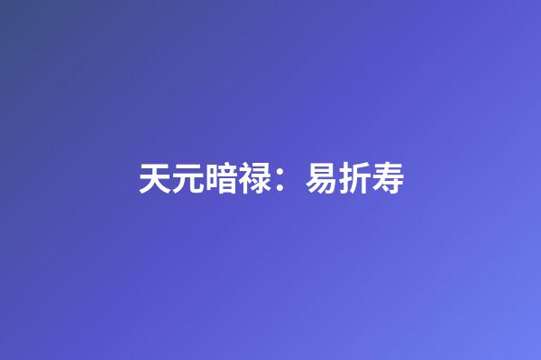 天元暗禄：易折寿