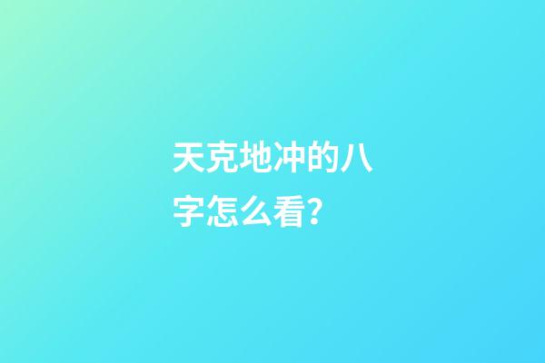 天克地冲的八字怎么看？