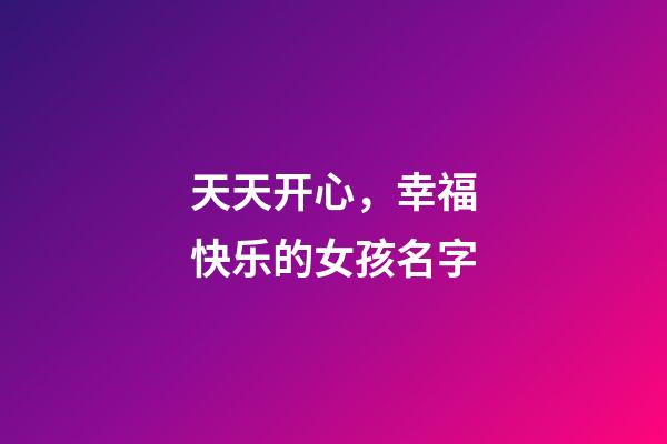 天天开心，幸福快乐的女孩名字