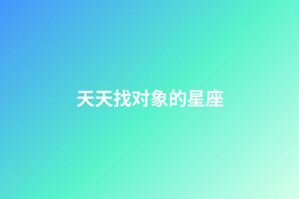 天天找对象的星座-第1张-星座运势-玄机派