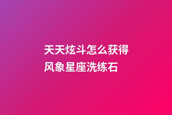 天天炫斗怎么获得风象星座洗练石-第1张-星座运势-玄机派