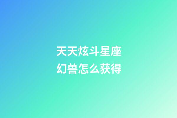 天天炫斗星座幻兽怎么获得