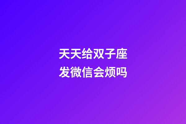 天天给双子座发微信会烦吗-第1张-星座运势-玄机派