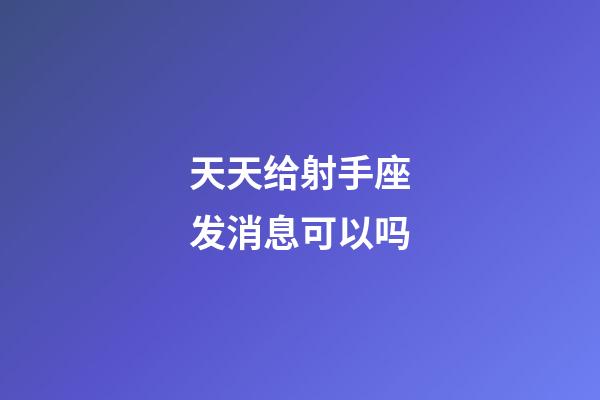 天天给射手座发消息可以吗-第1张-星座运势-玄机派