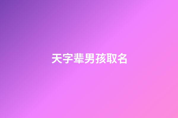 天字辈男孩取名(天字辈男孩取名大全)-第1张-男孩起名-玄机派