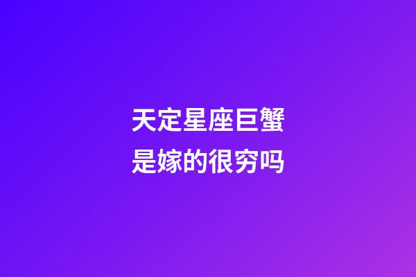 天定星座巨蟹是嫁的很穷吗-第1张-星座运势-玄机派