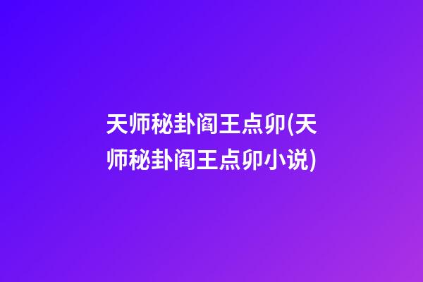 天师秘卦阎王点卯(天师秘卦阎王点卯小说)