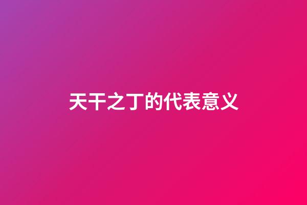 天干之丁的代表意义