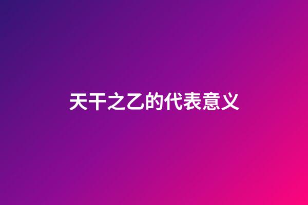 天干之乙的代表意义