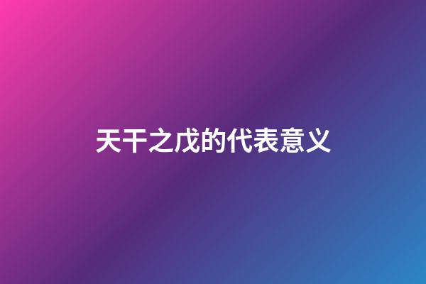 天干之戊的代表意义