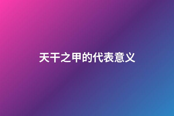 天干之甲的代表意义