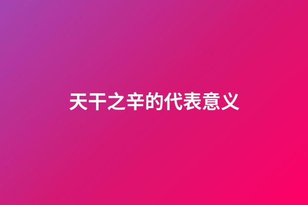 天干之辛的代表意义