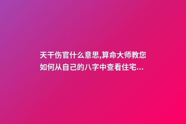 天干伤官什么意思,算命大师教您如何从自己的八字中查看住宅环境情况之「二」-第1张-观点-玄机派