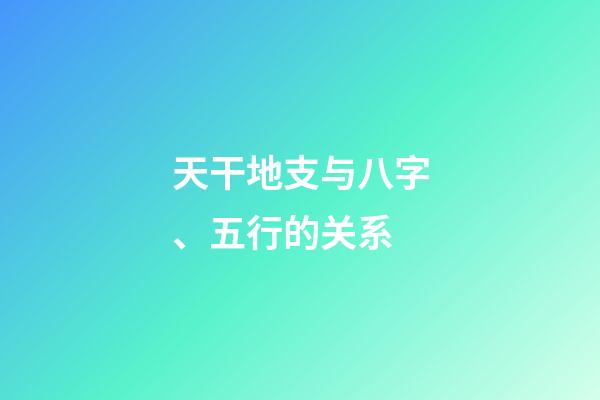 天干地支与八字、五行的关系