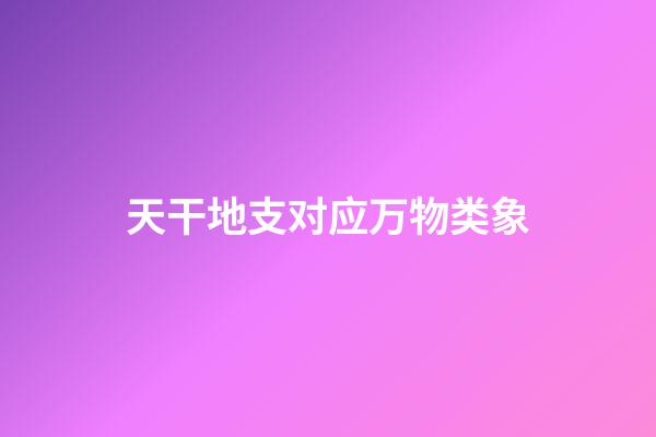 天干地支对应万物类象